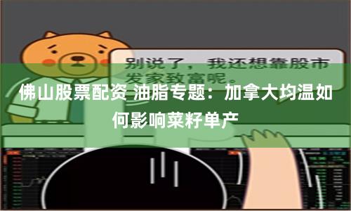 佛山股票配资 油脂专题：加拿大均温如何影响菜籽单产