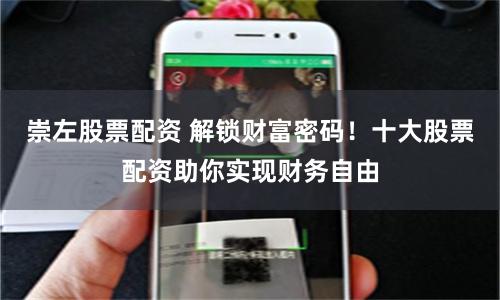 崇左股票配资 解锁财富密码！十大股票配资助你实现财务自由