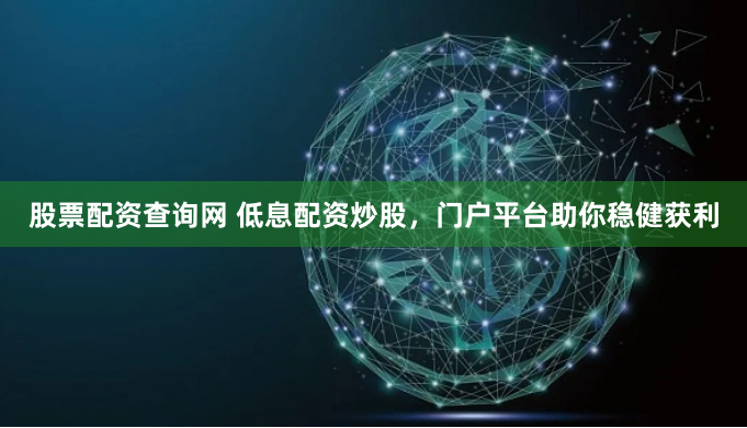 股票配资查询网 低息配资炒股，门户平台助你稳健获利
