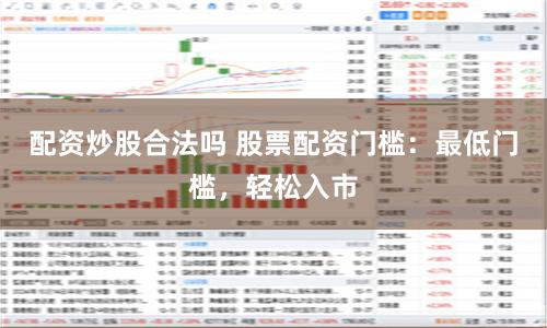 配资炒股合法吗 股票配资门槛：最低门槛，轻松入市