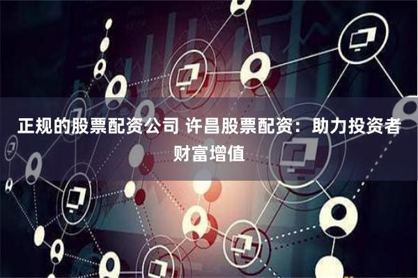 正规的股票配资公司 许昌股票配资：助力投资者财富增值