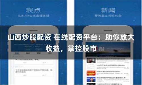 山西炒股配资 在线配资平台：助你放大收益，掌控股市