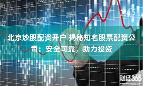 北京炒股配资开户 揭秘知名股票配资公司：安全可靠，助力投资