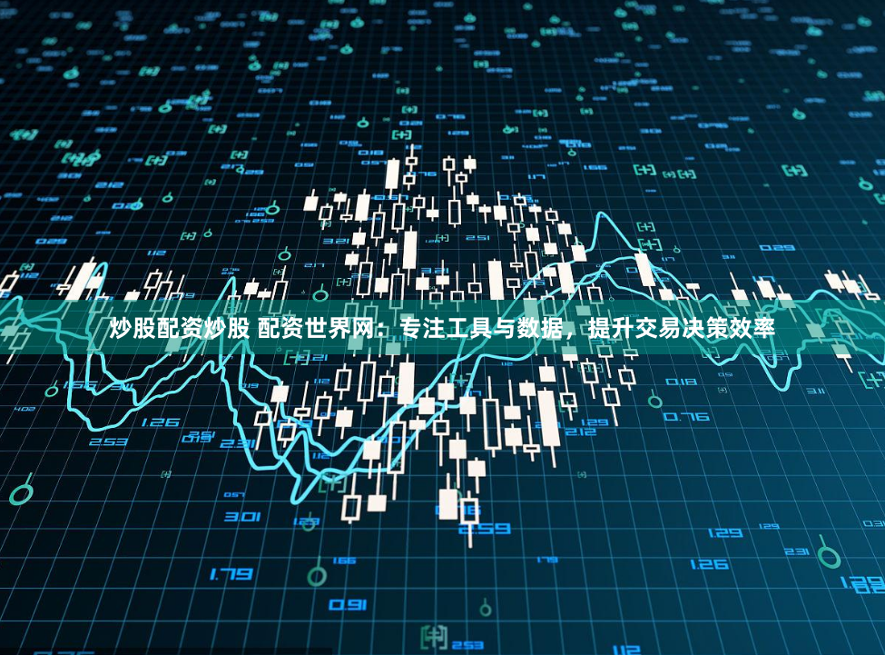 炒股配资炒股 配资世界网：专注工具与数据，提升交易决策效率