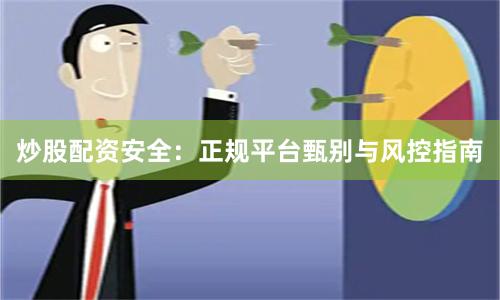 炒股配资安全：正规平台甄别与风控指南