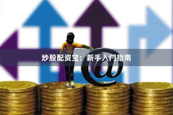 炒股配资宝：新手入门指南