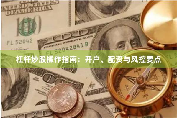 杠杆炒股操作指南：开户、配资与风控要点