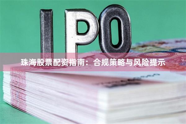 珠海股票配资指南：合规策略与风险提示