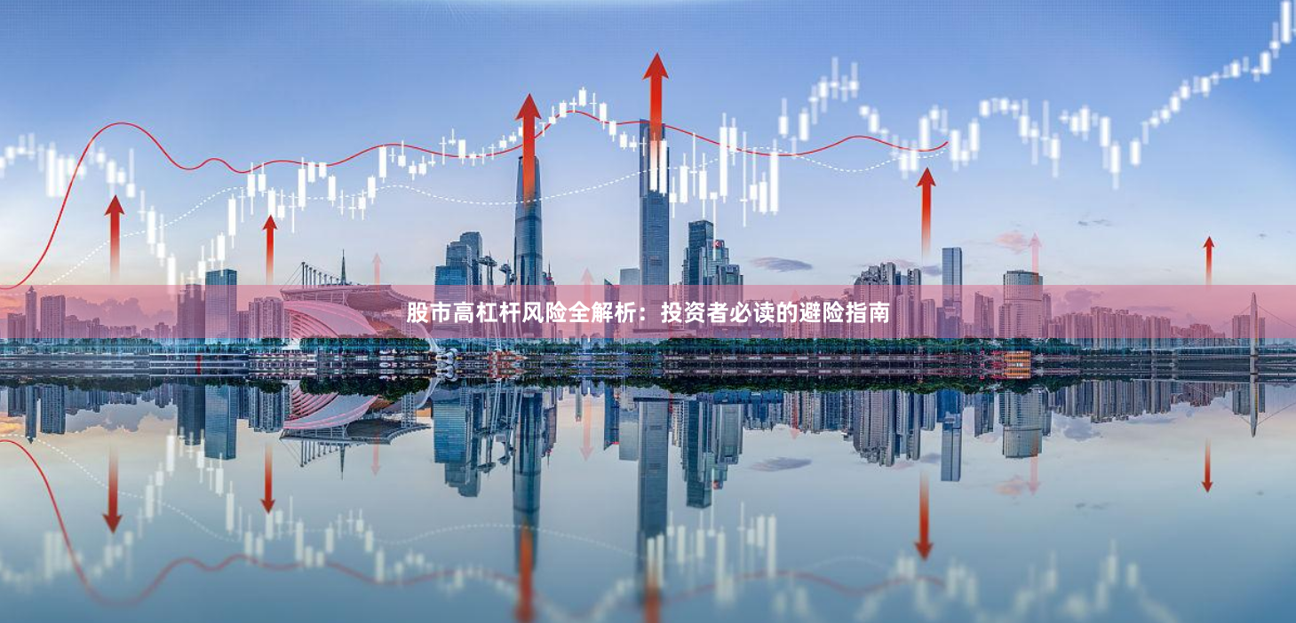 股市高杠杆风险全解析：投资者必读的避险指南
