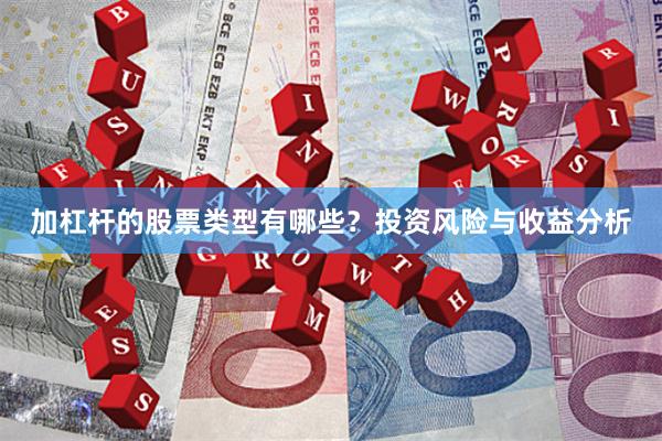 加杠杆的股票类型有哪些？投资风险与收益分析