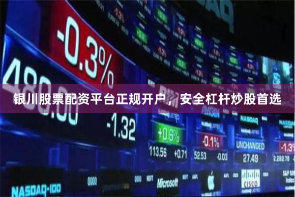 银川股票配资平台正规开户，安全杠杆炒股首选