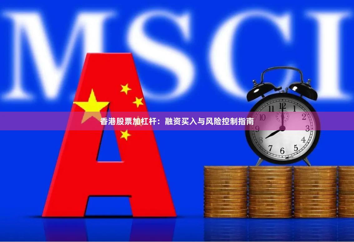 香港股票加杠杆：融资买入与风险控制指南