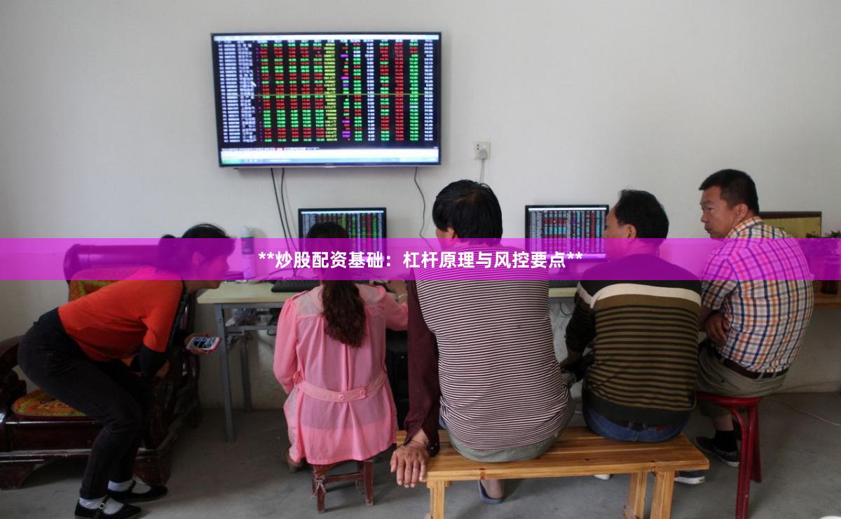 **炒股配资基础：杠杆原理与风控要点**